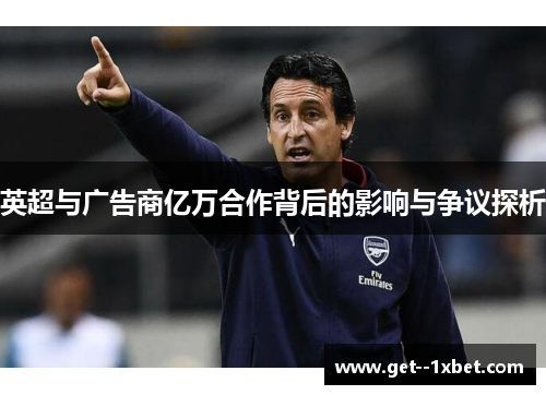 英超与广告商亿万合作背后的影响与争议探析 英超与广告商亿万合作背后的影响与争议探析