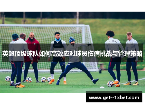 英超顶级球队如何高效应对球员伤病挑战与管理策略