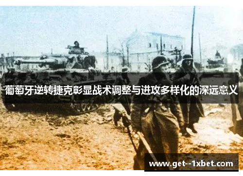 葡萄牙逆转捷克彰显战术调整与进攻多样化的深远意义