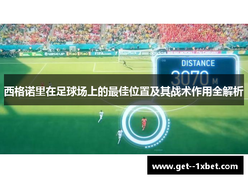 西格诺里在足球场上的最佳位置及其战术作用全解析