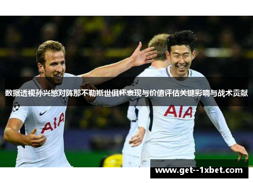 数据透视孙兴慜对阵那不勒斯世俱杯表现与价值评估关键影响与战术贡献 数据透视孙兴慜对阵那不勒斯世俱杯表现与价值评估关键影响与战术贡献