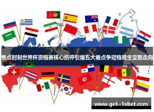 焦点时刻世界杯资格赛核心伤停引爆五大看点争冠格局生变新走向