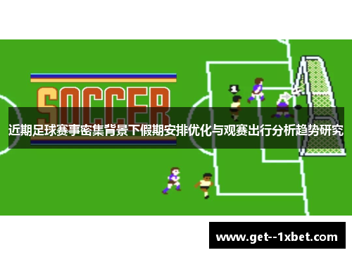 近期足球赛事密集背景下假期安排优化与观赛出行分析趋势研究