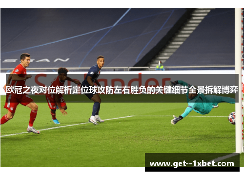欧冠之夜对位解析定位球攻防左右胜负的关键细节全景拆解博弈 欧冠之夜对位解析定位球攻防左右胜负的关键细节全景拆解博弈