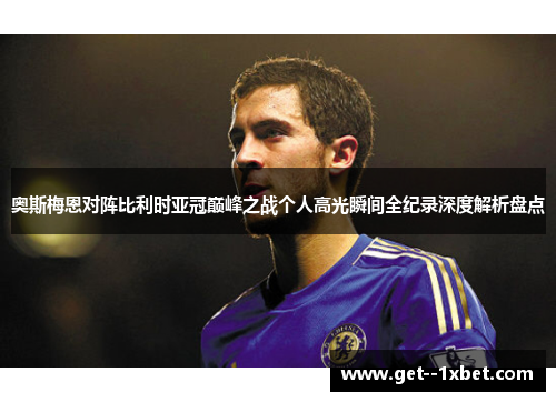 奥斯梅恩对阵比利时亚冠巅峰之战个人高光瞬间全纪录深度解析盘点 奥斯梅恩对阵比利时亚冠巅峰之战个人高光瞬间全纪录深度解析盘点