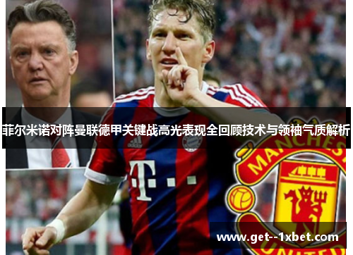 菲尔米诺对阵曼联德甲关键战高光表现全回顾技术与领袖气质解析