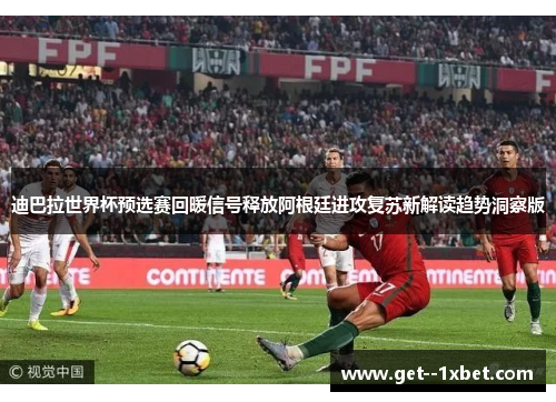 迪巴拉世界杯预选赛回暖信号释放阿根廷进攻复苏新解读趋势洞察版 迪巴拉世界杯预选赛回暖信号释放阿根廷进攻复苏新解读趋势洞察版