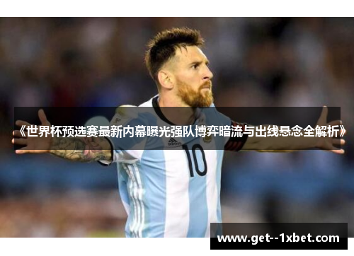 《世界杯预选赛最新内幕曝光强队博弈暗流与出线悬念全解析》 《世界杯预选赛最新内幕曝光强队博弈暗流与出线悬念全解析》