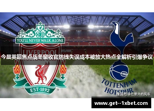 今晨英超焦点战冬窗收官防线失误成本被放大热点全解析引爆争议 今晨英超焦点战冬窗收官防线失误成本被放大热点全解析引爆争议