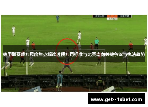 德甲联赛裁判尺度焦点解读透视判罚标准与比赛走向关键争议与执法趋势