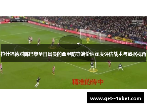 拉什福德对阵巴黎圣日耳曼的西甲防守端价值深度评估战术与数据视角