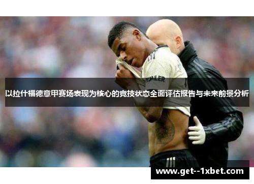 以拉什福德意甲赛场表现为核心的竞技状态全面评估报告与未来前景分析