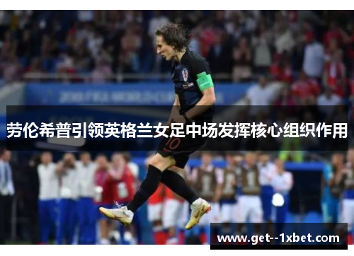 劳伦希普引领英格兰女足中场发挥核心组织作用 劳伦希普引领英格兰女足中场发挥核心组织作用