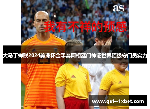 大马丁蝉联2024美洲杯金手套阿根廷门神证世界顶级守门员实力