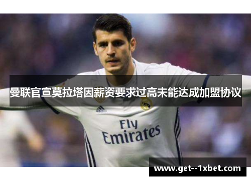 曼联官宣莫拉塔因薪资要求过高未能达成加盟协议
