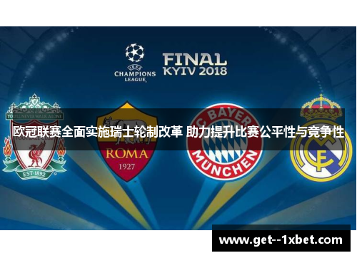 欧冠联赛全面实施瑞士轮制改革 助力提升比赛公平性与竞争性 欧冠联赛全面实施瑞士轮制改革 助力提升比赛公平性与竞争性
