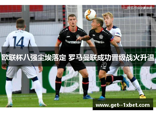 欧联杯八强尘埃落定 罗马曼联成功晋级战火升温