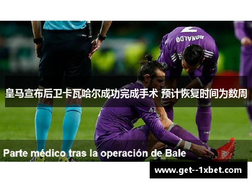 皇马宣布后卫卡瓦哈尔成功完成手术 预计恢复时间为数周