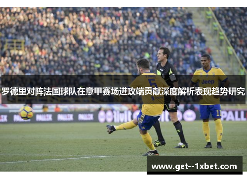 罗德里对阵法国球队在意甲赛场进攻端贡献深度解析表现趋势研究 罗德里对阵法国球队在意甲赛场进攻端贡献深度解析表现趋势研究