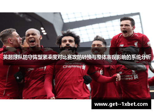英超球队防守阵型紧凑度对比赛攻防转换与整体表现影响的系统分析 英超球队防守阵型紧凑度对比赛攻防转换与整体表现影响的系统分析