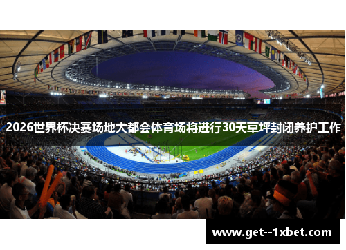 2026世界杯决赛场地大都会体育场将进行30天草坪封闭养护工作