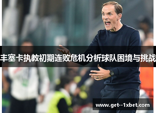 丰塞卡执教初期连败危机分析球队困境与挑战 丰塞卡执教初期连败危机分析球队困境与挑战
