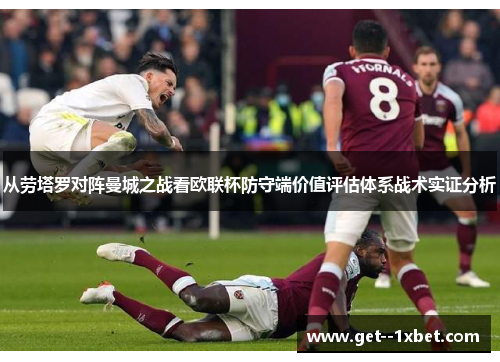 从劳塔罗对阵曼城之战看欧联杯防守端价值评估体系战术实证分析 从劳塔罗对阵曼城之战看欧联杯防守端价值评估体系战术实证分析