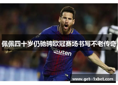 佩佩四十岁仍驰骋欧冠赛场书写不老传奇