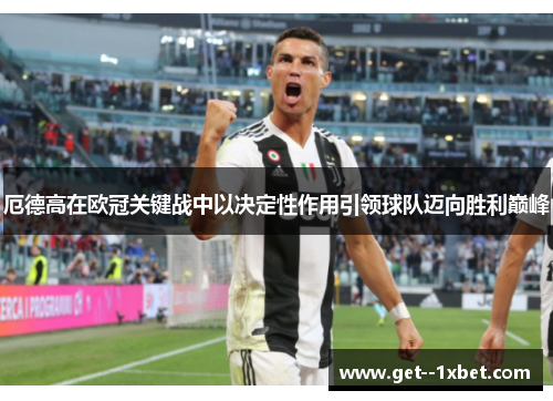 厄德高在欧冠关键战中以决定性作用引领球队迈向胜利巅峰