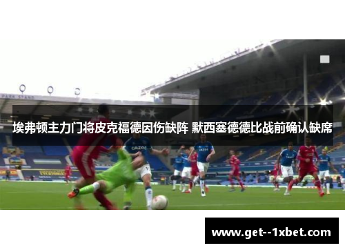 埃弗顿主力门将皮克福德因伤缺阵 默西塞德德比战前确认缺席