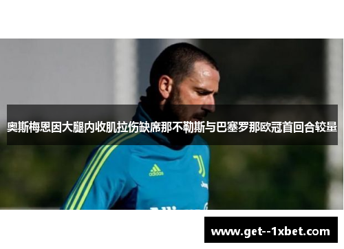 奥斯梅恩因大腿内收肌拉伤缺席那不勒斯与巴塞罗那欧冠首回合较量