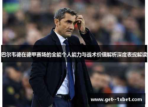 巴尔韦德在德甲赛场的全能个人能力与战术价值解析深度表现解读