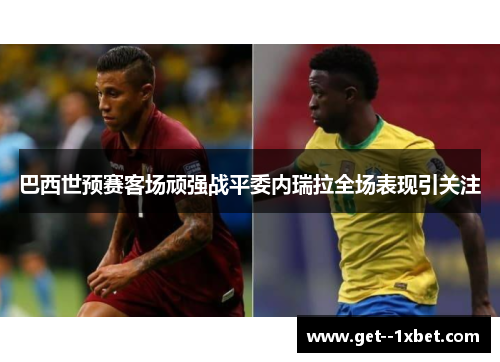巴西世预赛客场顽强战平委内瑞拉全场表现引关注