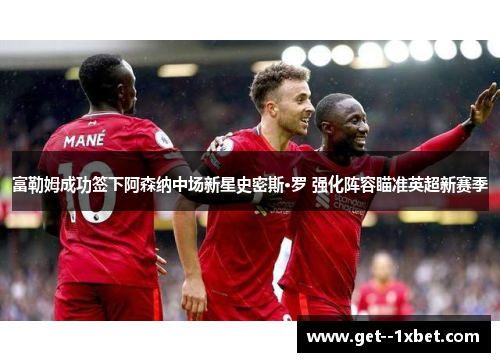 富勒姆成功签下阿森纳中场新星史密斯·罗 强化阵容瞄准英超新赛季