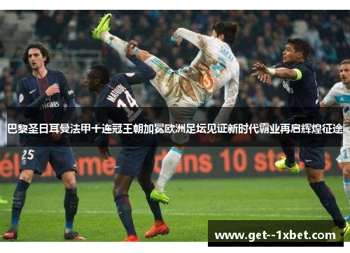 巴黎圣日耳曼法甲十连冠王朝加冕欧洲足坛见证新时代霸业再启辉煌征途