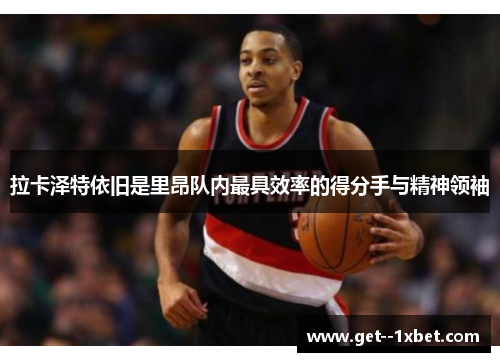 拉卡泽特依旧是里昂队内最具效率的得分手与精神领袖