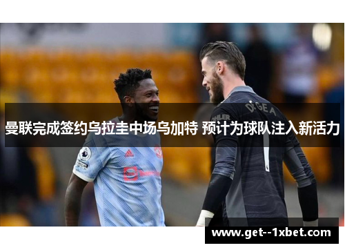 曼联完成签约乌拉圭中场乌加特 预计为球队注入新活力