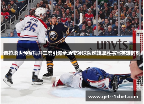普拉塔世预赛梅开二度引爆全场带领球队逆转取胜书写英雄时刻