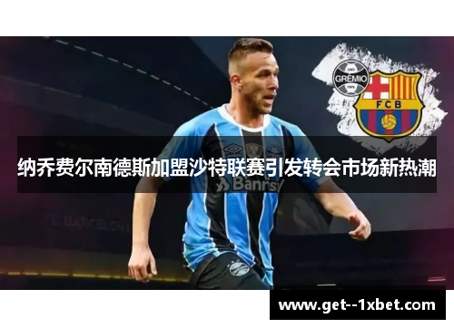 纳乔费尔南德斯加盟沙特联赛引发转会市场新热潮