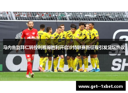 马内告别拜仁转投利雅得胜利开启沙特联赛新征程引发足坛热议
