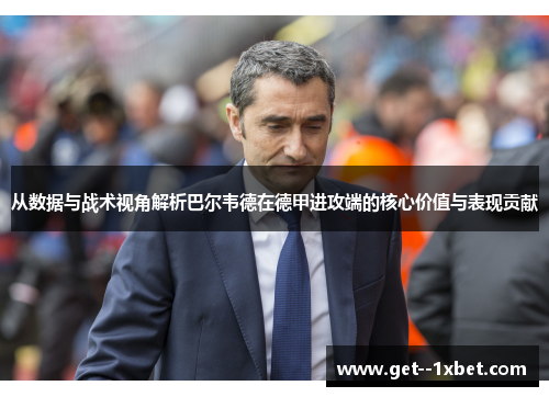 从数据与战术视角解析巴尔韦德在德甲进攻端的核心价值与表现贡献