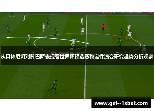 从贝林厄姆对阵巴萨表现看世界杯预选赛稳定性演变研究趋势分析观察