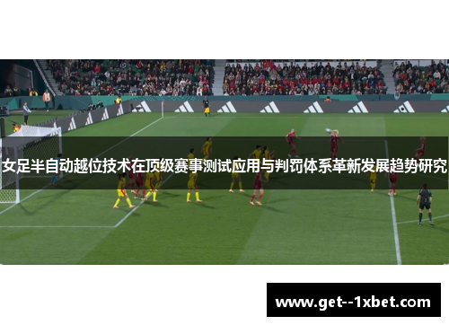 女足半自动越位技术在顶级赛事测试应用与判罚体系革新发展趋势研究
