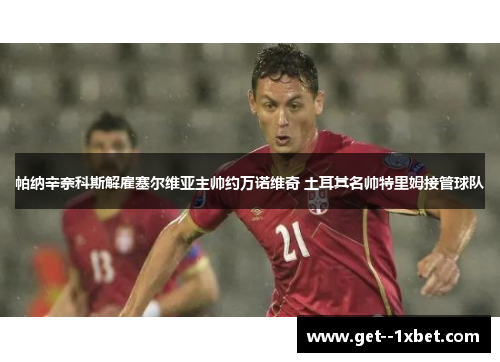 帕纳辛奈科斯解雇塞尔维亚主帅约万诺维奇 土耳其名帅特里姆接管球队