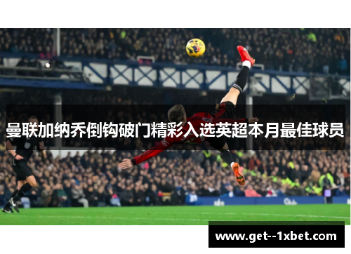 曼联加纳乔倒钩破门精彩入选英超本月最佳球员