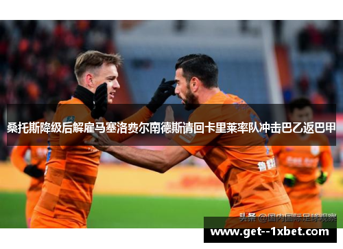 桑托斯降级后解雇马塞洛费尔南德斯请回卡里莱率队冲击巴乙返巴甲
