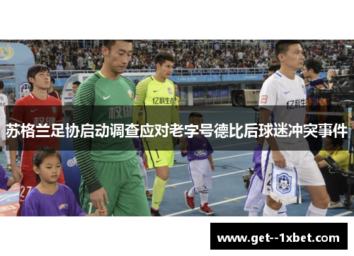 苏格兰足协启动调查应对老字号德比后球迷冲突事件 苏格兰足协启动调查应对老字号德比后球迷冲突事件