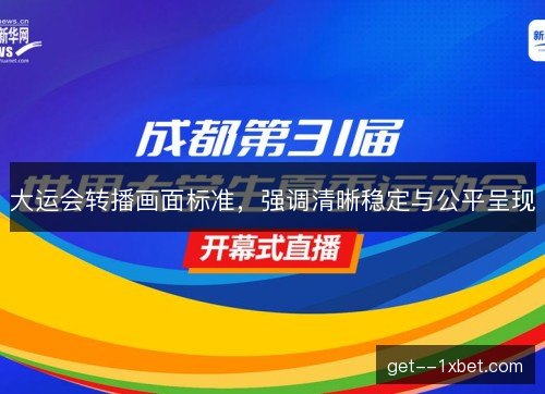 大运会转播画面标准,强调清晰稳定与公平呈现 大运会转播画面标准,强调清晰稳定与公平呈现