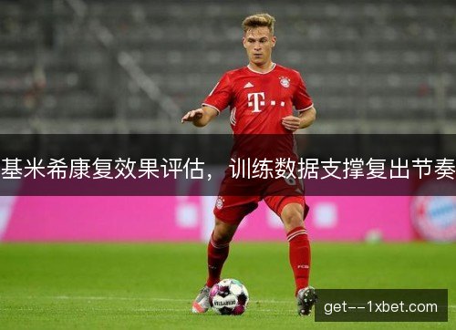 基米希康复效果评估，训练数据支撑复出节奏
