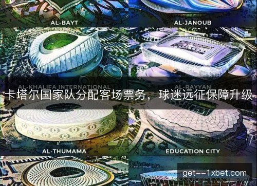 卡塔尔国家队分配客场票务，球迷远征保障升级